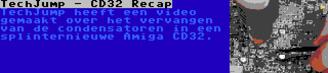 TechJump - CD32 Recap | TechJump heeft een video gemaakt over het vervangen van de condensatoren in een splinternieuwe Amiga CD32.