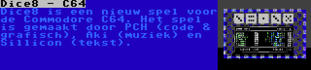 Dice8 - C64 | Dice8 is een nieuw spel voor de Commodore C64. Het spel is gemaakt door PCH (code & grafisch), Aki (muziek) en Sillicon (tekst).