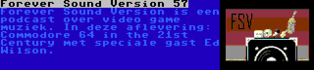 Forever Sound Version 57 | Forever Sound Version is een podcast over video game muziek. In deze aflevering: Commodore 64 in the 21st Century met speciale gast Ed Wilson.