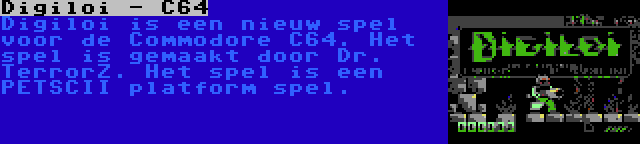 Digiloi - C64 | Digiloi is een nieuw spel voor de Commodore C64. Het spel is gemaakt door Dr. TerrorZ. Het spel is een PETSCII platform spel.