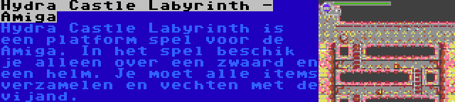 Hydra Castle Labyrinth - Amiga | Hydra Castle Labyrinth is een platform spel voor de Amiga. In het spel beschik je alleen over een zwaard en een helm. Je moet alle items verzamelen en vechten met de vijand.