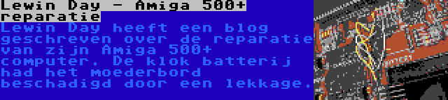 Lewin Day - Amiga 500+ reparatie | Lewin Day heeft een blog geschreven over de reparatie van zijn Amiga 500+ computer. De klok batterij had het moederbord beschadigd door een lekkage.