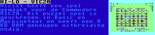 HI-LO - VIC20 | Vicist heeft een spel gemaakt voor de Commodore VIC20. Dit puzzel spel is geschreven in Basic en Machinetaal en heeft een 8 KB RAM geheugen uitbreiding nodig.