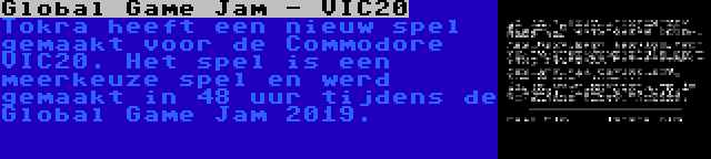 Global Game Jam - VIC20 | Tokra heeft een nieuw spel gemaakt voor de Commodore VIC20. Het spel is een meerkeuze spel en werd gemaakt in 48 uur tijdens de Global Game Jam 2019.