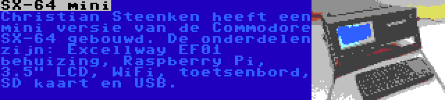 SX-64 mini | Christian Steenken heeft een mini versie van de Commodore SX-64 gebouwd. De onderdelen zijn: Excellway EF01 behuizing, Raspberry Pi, 3.5 LCD, WiFi, toetsenbord, SD kaart en USB.