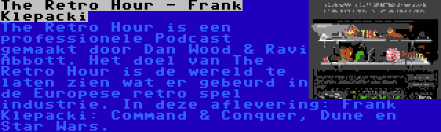 The Retro Hour - Frank Klepacki | The Retro Hour is een professionele Podcast gemaakt door Dan Wood & Ravi Abbott. Het doel van The Retro Hour is de wereld te laten zien wat er gebeurd in de Europese retro spel industrie. In deze aflevering: Frank Klepacki: Command & Conquer, Dune en Star Wars.