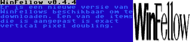 WinFellow v0.4.4 | Er is een nieuwe versie van WinFellows beschikbaar om te downloaden. Een van de items die is aangepast is exact vertical pixel doubling.