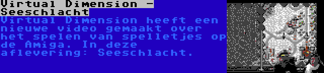 Virtual Dimension - Seeschlacht | Virtual Dimension heeft een nieuwe video gemaakt over het spelen van spelletjes op de Amiga. In deze aflevering: Seeschlacht.