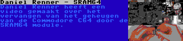 Daniel Renner - SRAM64 | Daniel Renner heeft een video gemaakt over het vervangen van het geheugen van de Commodore C64 door de SRAM64 module.