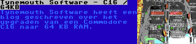 Tynemouth Software - C16 / 64KB | Tynemouth Software heeft een blog geschreven over het upgraden van een Commodore C16 naar 64 KB RAM.