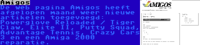 Amigos | De web pagina Amigos heeft afgelopen maand weer nieuwe artikelen toegevoegd: Powerglove Reloaded / Tiger Claw, Elite II, Putty Squad, Advantage Tennis, Crazy Cars 3 en een Amiga 2000 reparatie.