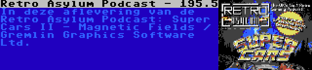 Retro Asylum Podcast - 195.5 | In deze aflevering van de Retro Asylum Podcast: Super Cars II - Magnetic Fields / Gremlin Graphics Software Ltd.