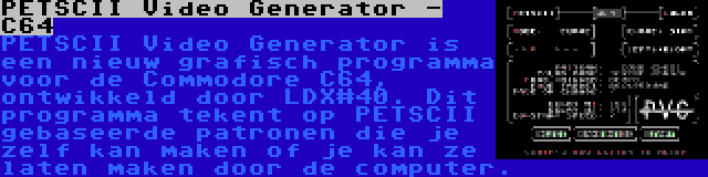 PETSCII Video Generator - C64 | PETSCII Video Generator is een nieuw grafisch programma voor de Commodore C64, ontwikkeld door LDX#40. Dit programma tekent op PETSCII gebaseerde patronen die je zelf kan maken of je kan ze laten maken door de computer.