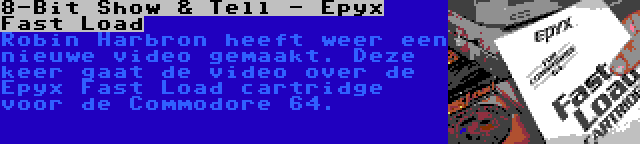 8-Bit Show & Tell - Epyx Fast Load | Robin Harbron heeft weer een nieuwe video gemaakt. Deze keer gaat de video over de Epyx Fast Load cartridge voor de Commodore 64.