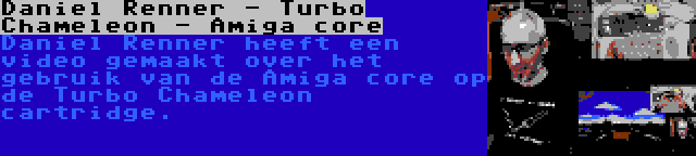 Daniel Renner - Turbo Chameleon - Amiga core | Daniel Renner heeft een video gemaakt over het gebruik van de Amiga core op de Turbo Chameleon cartridge.