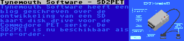 Tynemouth Software - SD2PET | Tynemouth Software heeft een blog geschreven over de ontwikkeling van een SD kaart disk drive voor de Commodore PET serie. De SD2PET is nu beschikbaar als pre-order.