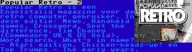 Popular Retro - 2 | Popular Retro is een Engelstalig magazine voor de retro computer gebruiker. In deze editie: News, Handheld games, Crossword, Spot the difference, Tim Chaney (Commodore UK & US Gold), Word search, What's in name? - Atari edition, Chicken-heads-up! en Top Trumps - The early years.