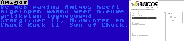 Amigos | De web pagina Amigos heeft afgelopen maand weer nieuwe artikelen toegevoegd: Starglider II, Midwinter en Chuck Rock II: Son of Chuck.