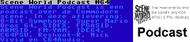 Scene World Podcast #64 | Scene World Podcast is een podcast over de Commodore scene. In deze aflevering: 8-Bit Symphony, Super Mario Bros 64, SIDFX, FPGASID, ARMSID, FM-YAM, IDE64, C64PSU, Reshoot-R, Nick Vivid en C64Audio.