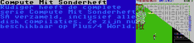 Compute Mit Sonderheft | Rüdiger heeft de complete serie Compute Mit Sonderheft SA verzameld, inclusief alle disk compilaties. Ze zijn nu beschikbaar op Plus/4 World.