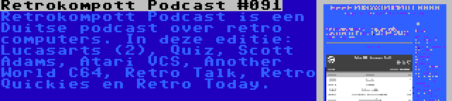 Retrokompott Podcast #091 | Retrokompott Podcast is een Duitse podcast over retro computers. In deze editie: Lucasarts (2), Quiz, Scott Adams, Atari VCS, Another World C64, Retro Talk, Retro Quickies en Retro Today.