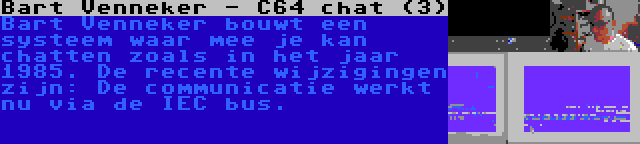 Bart Venneker - C64 chat (3) | Bart Venneker bouwt een systeem waar mee je kan chatten zoals in het jaar 1985. De recente wijzigingen zijn: De communicatie werkt nu via de IEC bus.