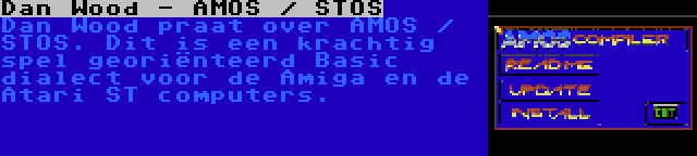 Dan Wood - AMOS / STOS | Dan Wood praat over AMOS / STOS. Dit is een krachtig spel georiënteerd Basic dialect voor de Amiga en de Atari ST computers.