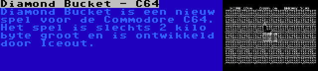 Diamond Bucket - C64 | Diamond Bucket is een nieuw spel voor de Commodore C64. Het spel is slechts 2 kilo byte groot en is ontwikkeld door Iceout.