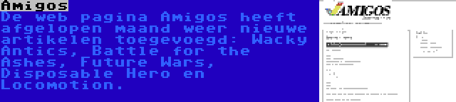 Amigos | De web pagina Amigos heeft afgelopen maand weer nieuwe artikelen toegevoegd: Wacky Antics, Battle for the Ashes, Future Wars, Disposable Hero en Locomotion.