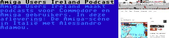 Amiga Users Ireland Podcast | Amiga Users Ireland maakt podcasts voor Commodore en Amiga gebruikers. In deze aflevering: De Amiga-scène in Italië met Alessandro Adamou.