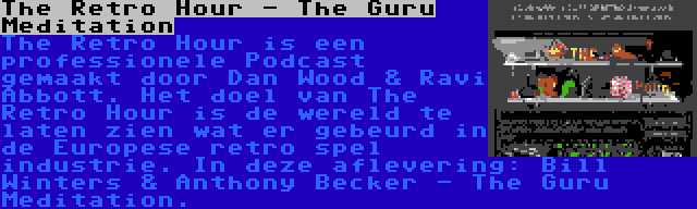 The Retro Hour - The Guru Meditation | The Retro Hour is een professionele Podcast gemaakt door Dan Wood & Ravi Abbott. Het doel van The Retro Hour is de wereld te laten zien wat er gebeurd in de Europese retro spel industrie. In deze aflevering: Bill Winters & Anthony Becker - The Guru Meditation.