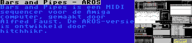 Bars and Pipes - AROS | Bars and Pipes is een MIDI sequencer voor de Amiga computer, gemaakt door Alfred Faust. De AROS-versie is ontwikkeld door hitchhikr.