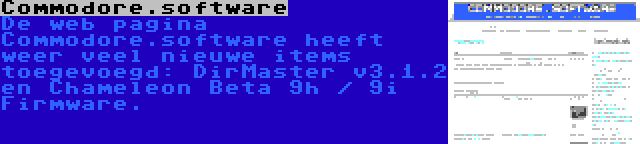 Commodore.software | De web pagina Commodore.software heeft weer veel nieuwe items toegevoegd: DirMaster v3.1.2 en Chameleon Beta 9h / 9i Firmware.