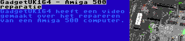 GadgetUK164 - Amiga 500 reparatie | GadgetUK164 heeft een video gemaakt over het repareren van een Amiga 500 computer.