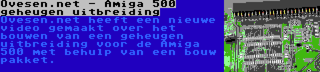 Ovesen.net - Amiga 500 geheugen uitbreiding | Ovesen.net heeft een nieuwe video gemaakt over het bouwen van een geheugen uitbreiding voor de Amiga 500 met behulp van een bouw pakket.