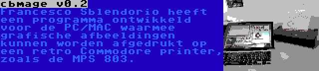 cbmage v0.2 | Francesco Sblendorio heeft een programma ontwikkeld voor de PC/MAC waarmee grafische afbeeldingen kunnen worden afgedrukt op een retro Commodore printer, zoals de MPS 803.