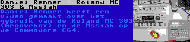 Daniel Renner - Roland MC 303 & Mssiah | Daniel Renner heeft een video gemaakt over het gebruik van de Roland MC 303 (Groovebox) en de Mssiah op de Commodore C64.