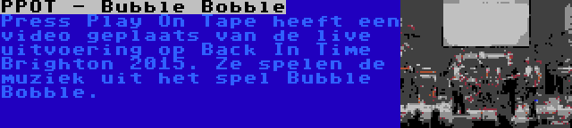 PPOT - Bubble Bobble | Press Play On Tape heeft een video geplaats van de live uitvoering op Back In Time Brighton 2015. Ze spelen de muziek uit het spel Bubble Bobble.