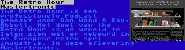 The Retro Hour - Mastertronic | The Retro Hour is een professionele Podcast gemaakt door Dan Wood & Ravi Abbott. Het doel van The Retro Hour is de wereld te laten zien wat er gebeurd in de Europese retro spel industrie. In deze aflevering: Mastertronic.