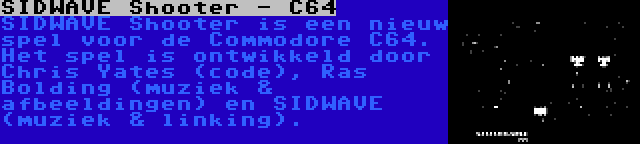 SIDWAVE Shooter - C64 | SIDWAVE Shooter is een nieuw spel voor de Commodore C64. Het spel is ontwikkeld door Chris Yates (code), Ras Bolding (muziek & afbeeldingen) en SIDWAVE (muziek & linking).