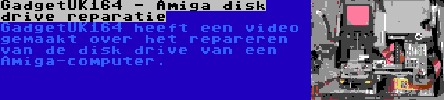 GadgetUK164 - Amiga disk drive reparatie | GadgetUK164 heeft een video gemaakt over het repareren van de disk drive van een Amiga-computer.