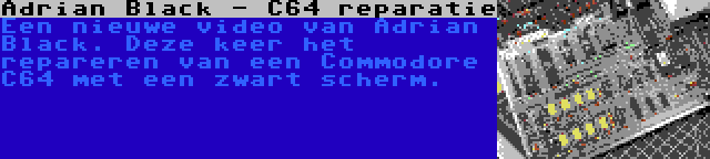 Adrian Black - C64 reparatie | Een nieuwe video van Adrian Black. Deze keer het repareren van een Commodore C64 met een zwart scherm.