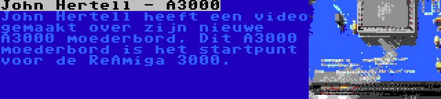 John Hertell - A3000 | John Hertell heeft een video gemaakt over zijn nieuwe A3000 moederbord. Dit A3000 moederbord is het startpunt voor de ReAmiga 3000.