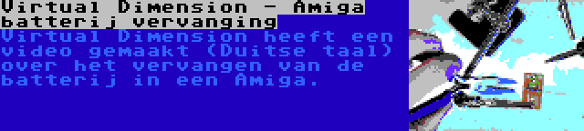 Virtual Dimension - Amiga batterij vervanging | Virtual Dimension heeft een video gemaakt (Duitse taal) over het vervangen van de batterij in een Amiga.