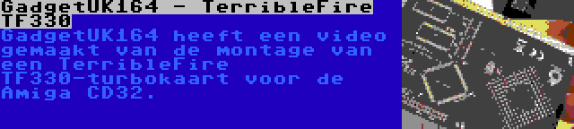 GadgetUK164 - TerribleFire TF330 | GadgetUK164 heeft een video gemaakt van de montage van een TerribleFire TF330-turbokaart voor de Amiga CD32.