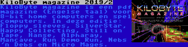 KiloByte magazine 2019/2 | KiloByte magazine is een pdf magazine (Engelse taal) voor 8-bit home computers en spel computers. In deze editie: Floppy sleeves, SilverStar, Happy Collecting, Still on Tape, Hanse, Alpharay, Mancave, Run Demo Run, Nebs 'n Debs en Micro Mages.