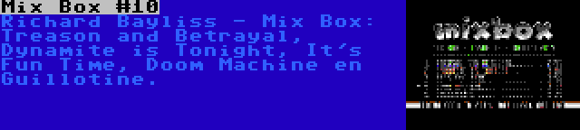 Mix Box #10 | Richard Bayliss - Mix Box: Treason and Betrayal, Dynamite is Tonight, It's Fun Time, Doom Machine en Guillotine.