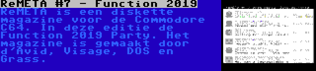 ReMETA #7 - Function 2019 | ReMETA is een diskette magazine voor de Commodore C64. In deze editie de Function 2019 Party. Het magazine is gemaakt door d'Avid, Visage, DOS en Grass.