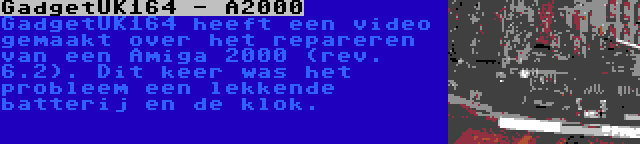 GadgetUK164 - A2000 | GadgetUK164 heeft een video gemaakt over het repareren van een Amiga 2000 (rev. 6.2). Dit keer was het probleem een lekkende batterij en de klok.