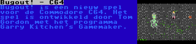 Bugout! - C64 | Bugout! is een nieuw spel voor de Commodore C64. Het spel is ontwikkeld door Tom Gordon met het programma Garry Kitchen's Gamemaker.